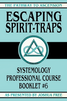 Escaping Spirit-Traps: Systemology Professional Course Booklet #6 (The Pathway to Ascension)