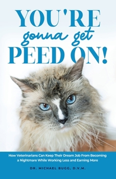 Paperback You're Gonna Get Peed On!: How Veterinarians Can Keep Their Dream Job from Becoming a Nightmare While Working Less and Earning More Book