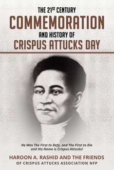 Paperback The 21st Century Commemoration and History of Crispus Attucks Day: He Was The First to Defy, and The First to Die and His Name is Crispus Attucks! Book