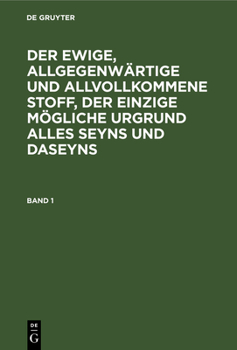 Der ewige, allgegenwärtige und allvollkommene Stoff, der einzige mögliche Urgrund alles Seyns und Daseyns