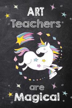 Paperback Art Teachers Are Magical: Journal for Art Teachers Appreciation Gift, Art Teacher Unicorn Notebook/Journal with Lined and Blank Pages Book