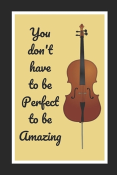 You Don't Have To Be Perfect To Be Amazing: Cello/Violoncello Themed Novelty Lined Notebook / Journal To Write In Perfect Gift Item (6 x 9 inches)