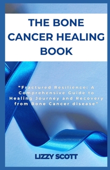 Paperback The Bone Cancer Healing Book: "Fractured Resilience: A Comprehensive Guide to Healing Journey and Recovery from Bone Cancer disease" Book