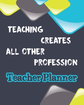 Teacher Planner: Teaching Creates All Other Profession