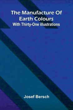 Paperback The manufacture of earth colours: With thirty-one illustrations Book