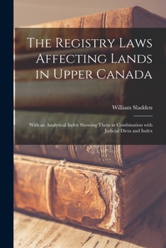 Paperback The Registry Laws Affecting Lands in Upper Canada [microform]: With an Analytical Index Showing Them in Combination With Judicial Dicta and Index Book