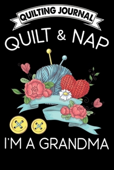 Quilting Journal : Quilt and nap I'm a grandma: Funny Quilting Project Journal Gifts. Best Quilting Project Journal Notebook for Quilters who loves ... perfect Project Journal Gifts For Quilters.