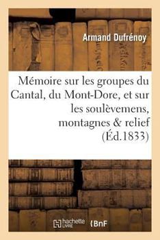 Paperback Mémoire Sur Les Groupes Du Cantal, Du Mont-Dore, Et Sur Les Soulèvemens Auxquels Ces: Montagnes Doivent Leur Relief Actuel [French] Book