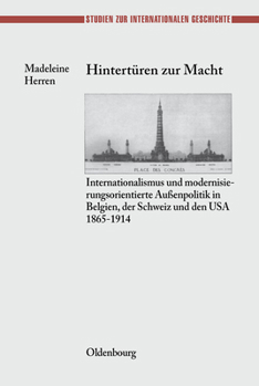 Hintert�ren Zur Macht: Internationalismus Und Modernisierungsorientierte Au�enpolitik in Belgien, Der Schweiz Und Den USA 1865-1914
