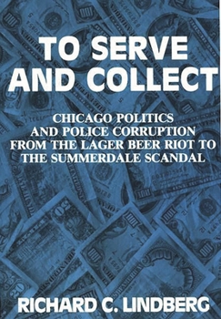 Hardcover To Serve and Collect: Chicago Politics and Police Corruption from the Lager Beer Riot to the Summerdale Scandal Book