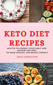 Keto Diet Recipes: Mouth-Watering Vegetable and Dessert Recipes to Shed Weight and Boost Energy