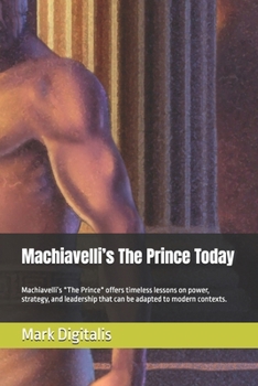 Machiavelli’s The Prince Today: Machiavelli’s *The Prince* offers timeless lessons on power, strategy, and leadership that can be adapted to modern contexts.
