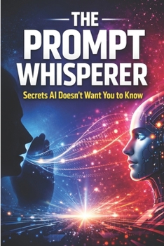Paperback The Prompt Whisperer: Secrets AI Doesn't Want You to Know - How to Unlock Hidden Intelligence, Bend AI to Your Will, and Write Prompts That Break the Book