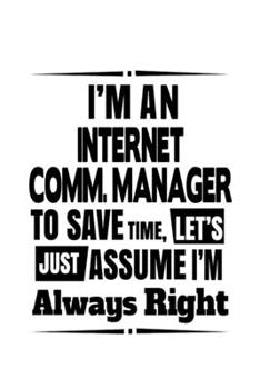 I'm An Internet Comm. Manager To Save Time, Let's Assume That I'm Always Right: Best Internet Comm. Manager Notebook, Internet Communications ... | 6 x 9 Compact Size, 109 Blank Lined Pages