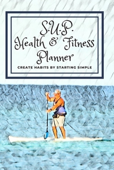 Paperback S.U.P. Health & Fitness Planner Create Habits by Starting Simple: Cute Stand Up Paddle Boarding or Water Sports Lover Gift Book