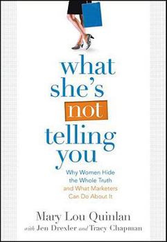 Paperback What She's Not Telling You: Why Women Hide the Whole Truth and What Marketers Can Do about It Book