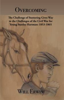 Paperback Overcoming: The Challenge of Stuttering Gives Way to the Challenges of the Civil War for Young Stanley Hartman: 1853-1865 Book