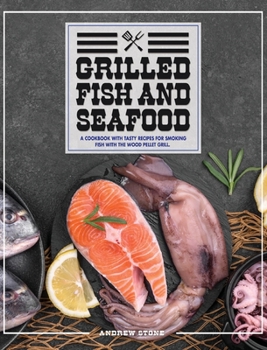 Hardcover Grilled Fish And Seafood: A Cookbook With Tasty Recipes For Smoking Fish With The Wood Pellet Grill Book
