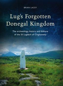 Hardcover Lug's Forgotten Donegal Kingdom: The Archaeology, History and Folklore of the Sil Lugdach of Cloghaneely Book