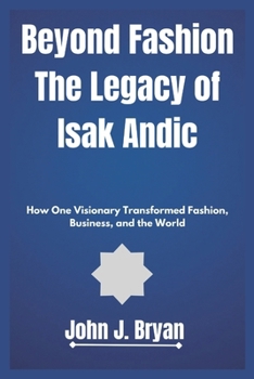 Beyond Fashion The Legacy of Isak Andic: How One Visionary Transformed Fashion, Business, and the World
