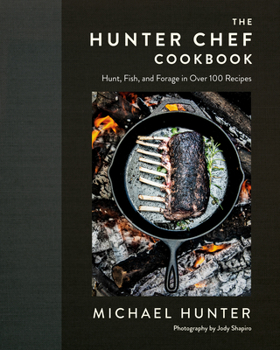 Hardcover The Hunter Chef Cookbook: Hunt, Fish, and Forage in Over 100 Recipes Book