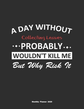 Paperback A Day Without Collecting Leaves Probably Wouldn't Kill Me But Why Risk It Monthly Planner 2020: Monthly Calendar / Planner Collecting Leaves Gift, 60 Book