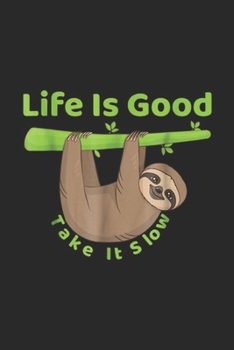 Paperback Life is Good Take It Slows: Life is Good Take It Slows Funny Lazy Sloth Journal/Notebook Blank Lined Ruled 6x9 100 Pages Book