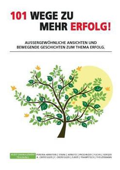 101 Wege zu mehr Erfolg!: Aussergewöhnliche Ansichten und bewegende Geschichten zum Thema Erfolg.