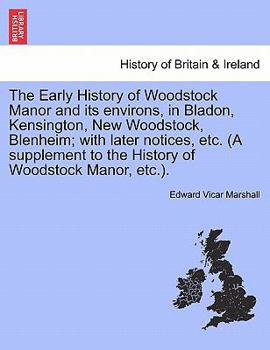 Paperback The Early History of Woodstock Manor and Its Environs, in Bladon, Kensington, New Woodstock, Blenheim; With Later Notices, Etc. (a Supplement to the H Book