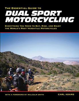 Paperback The Essential Guide to Dual Sport Motorcycling: Everything You Need to Buy, Ride, and Enjoy the World's Most Versatile Motor Book