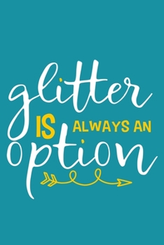 Glitter Is Always An Option: Blank Lined Notebook Journal: Motivational Inspirational Quote Gifts For Sister Mom Dad Brother Friend Girl Boss Him Her ... Pages | Plain White Paper | Soft Cover Book