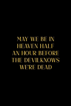 May We Be In Heaven Half An Hour Before The Devil Knows We're Dead: All Purpose 6x9" Blank Lined Notebook Journal Way Better Than A Card Trendy Unique Gift Colorful Cheers