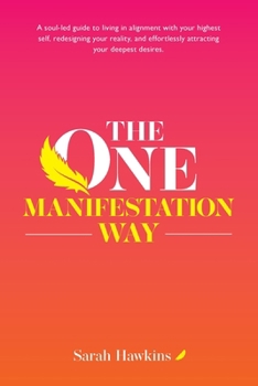The One Manifestation Way: A Soul-Led Guide to Living in Alignment with Your Highest Self, Redesigning Your Reality, and Effortlessly Attracting Your Deepest Desires.