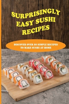 Paperback Surprisingly Easy Sushi Recipes: Discover Over 80 Simple Recipes To Make Sushi At Home: Basic Step-By-Step Sushi Cooking Techniques Book