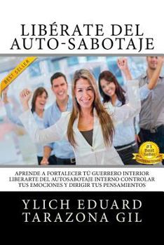 Paperback Libérate Del Auto-Sabotaje: Aprende a Fortalecer Tú Guerrero Interior, Liberarte del Auto-Sabotaje Interno, Controlar tus Emociones y Dirigir tus [Spanish] Book