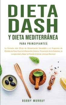 Paperback Dieta Dash y Dieta Mediterránea Para Principiantes: La fórmula más eficáz de Alimentación Saludable y el Programa de Pérdida de Peso para la Inflamaci [Spanish] Book