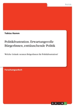 Paperback Politikfrustration. Erwartungsvolle BürgerInnen, enttäuschende Politik: Welche Gründe nennen BrügerInnen für Politikfrustration? [German] Book