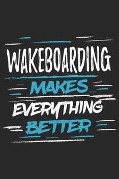 Wakeboarding Makes Everything Better: Funny Cool Wakeboarder Journal | Notebook | Workbook | Diary | Planner - 6x9 - 120 College Ruled Lined Paper ... For Wakeboarding Enthusiasts, Lovers, Fans