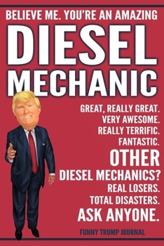 Funny Trump Journal - Believe Me. You're An Amazing Diesel Mechanic Great, Really Great. Very Awesome. Fantastic. Other Diesel Mechanics? Total ... Trump Gag Gift Better Than A Card Notebook