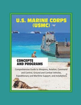 Paperback U.S. Marine Corps (USMC) Concepts and Programs: Comprehensive Guide to Weapons, Aviation, Command and Control, Ground and Combat Vehicles, Expeditiona Book