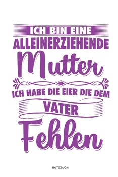 Paperback Ich bin eine Alleinerziehende Mutter ich habe die Eier die dem Vater fehlen - Notizbuch: F?r Alleinerziehende M?tter, Single Mamis - Notizbuch Tagebuc [German] Book