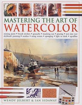 Hardcover Mastering the Art of Watercolor: Mixing Paint, Brush Strokes, Gouache, Masking Out, Glazing, Wet Into Wet, Drybrush Painting, Washes, Using Resists, S Book