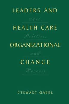 Hardcover Leaders and Health Care Organizational Change: Art, Politics and Process Book