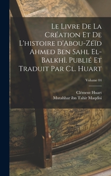 Hardcover Le livre de la création et de l'histoire d'Abou-Zéïd Ahmed Ben Sahl el-Balkhî. Publié et traduit par Cl. Huart; Volume 04 [French] Book