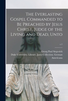 Paperback The Everlasting Gospel Commanded to Be Preached by Jesus Christ, Judge of the Living and Dead, Unto; c.1 Book