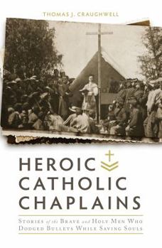 Hardcover Heroic Catholic Chaplains: Stories of the Brave and Holy Men Who Dodged Bullets While Saving Souls Book
