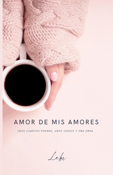 Paperback Amor de mis amores: Unos cuantos poemas, unos versos y una obra [Spanish] Book