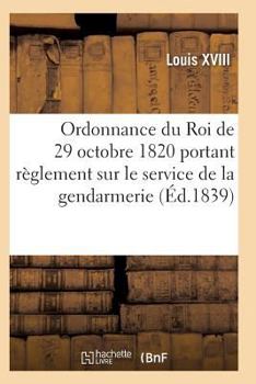 Paperback Ordonnance Du Roi de 29 Octobre 1820, Annotée, Portant Règlement Sur Le Service de la Gendarmerie [French] Book