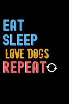 Eat, Sleep, Love Dogs, Repeat Notebook - Love Dogs Funny Gift: Lined Notebook / Journal Gift, 120 Pages, 6x9, Soft Cover, Matte Finish