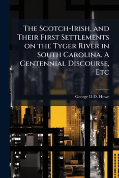 Paperback The Scotch-Irish, and Their First Settlements on the Tyger River in South Carolina. A Centennial Discourse, Etc Book